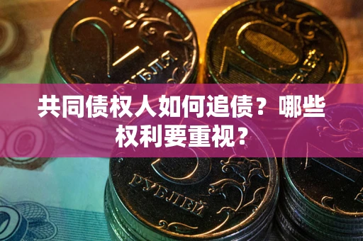 北京共同债权人如何追债？哪些权利要重视？