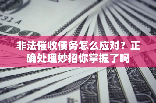 北京非法催收债务怎么应对？正确处理妙招你掌握了吗