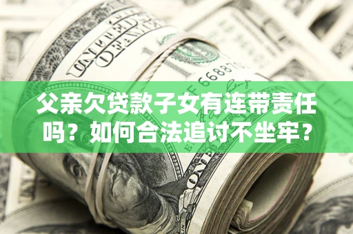 北京父亲欠贷款子女有连带责任吗？如何合法追讨不坐牢？