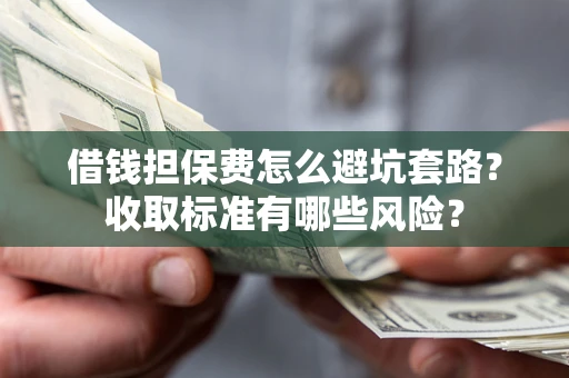 北京借钱担保费怎么避坑套路?收取标准有哪些风险? 北京借钱担保费怎么避坑套路?收取标准有哪些风险?