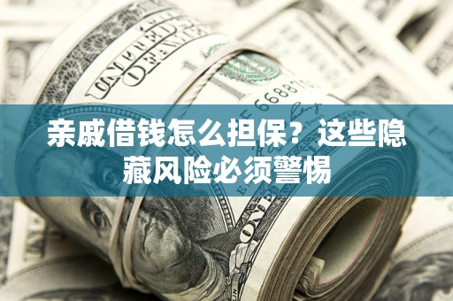 北京亲戚借钱怎么担保？这些隐藏风险必须警惕