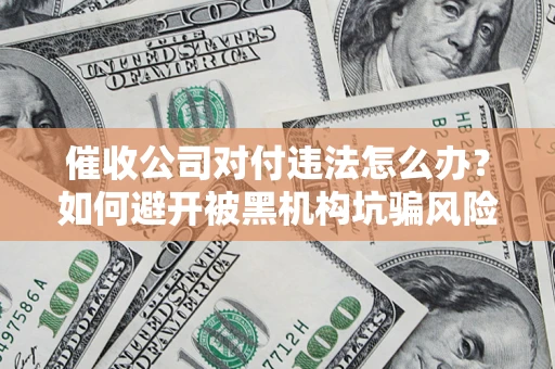 北京催收公司对付违法怎么办？如何避开被黑机构坑骗风险