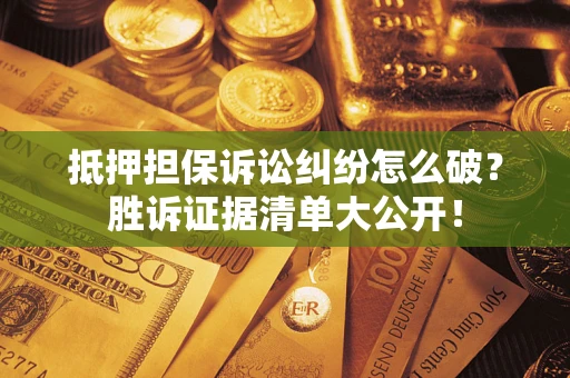 北京抵押担保诉讼纠纷怎么破？胜诉证据清单大公开！