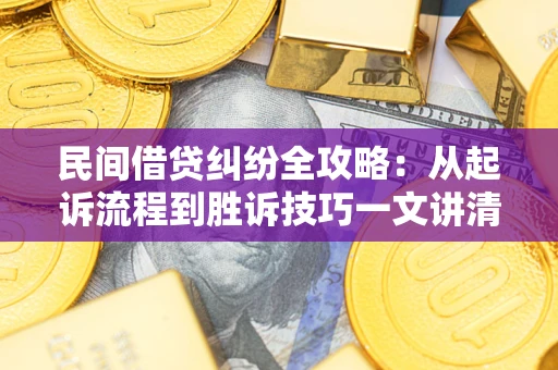 北京民间借贷纠纷全攻略：从起诉流程到胜诉技巧一文讲清