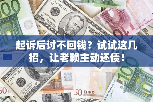 北京起诉后讨不回钱？试试这几招，让老赖主动还债！
