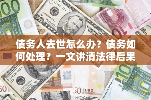 北京债务人去世怎么办？债务如何处理？一文讲清法律后果