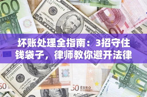 北京坏账处理全指南：3招守住钱袋子，律师教你避开法律雷区