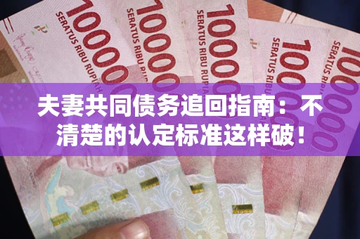 北京夫妻共同债务追回指南：不清楚的认定标准这样破！