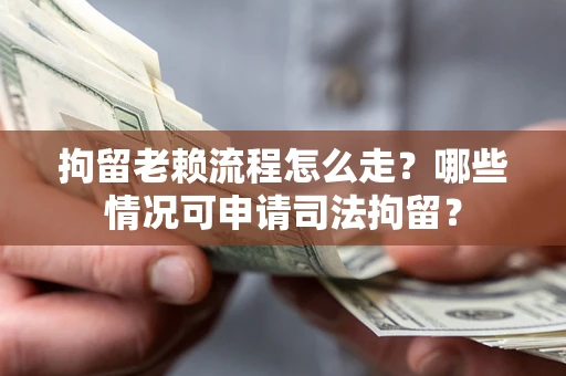 北京拘留老赖流程怎么走?哪些情况可申请司法拘留? 北京拘留老赖流程怎么走?哪些情况可申请司法拘留?