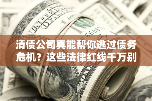 北京清债公司真能帮你逃过债务危机？这些法律红线千万别踩