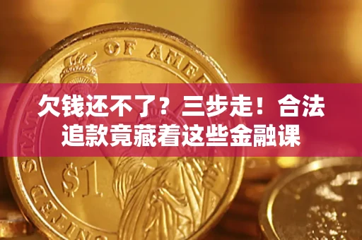 北京欠钱还不了？三步走！合法追款竟藏着这些金融课