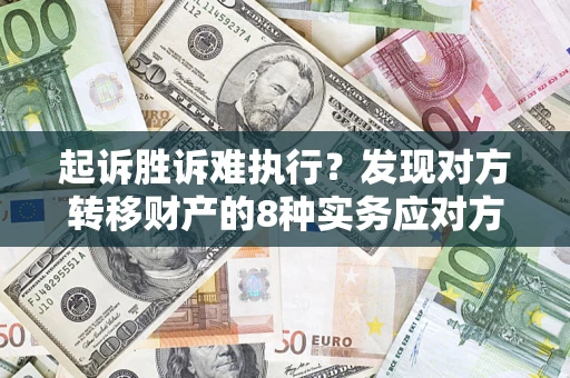 北京起诉胜诉难执行？发现对方转移财产的8种实务应对方案