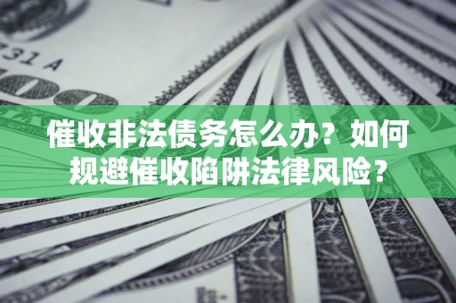 北京催收非法债务怎么办？如何规避催收陷阱法律风险？