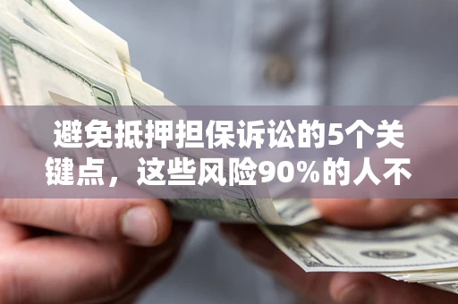 北京避免抵押担保诉讼的5个关键点，这些风险90%的人不知道！