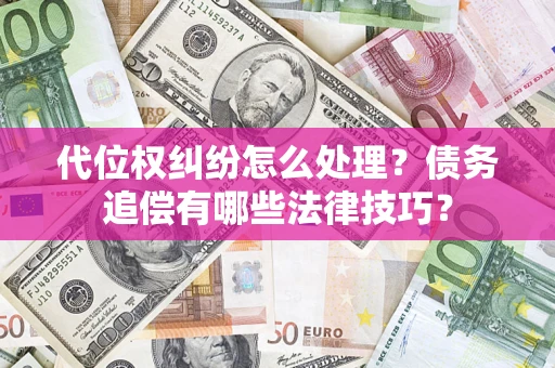 北京代位权纠纷怎么处理？债务追偿有哪些法律技巧？