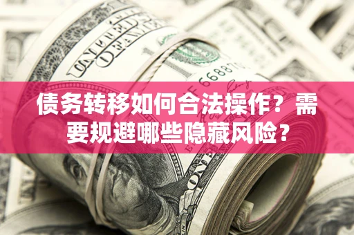 北京债务转移如何合法操作？需要规避哪些隐藏风险？