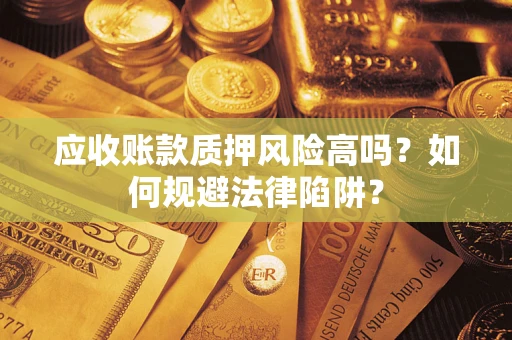 北京应收账款质押风险高吗？如何规避法律陷阱？