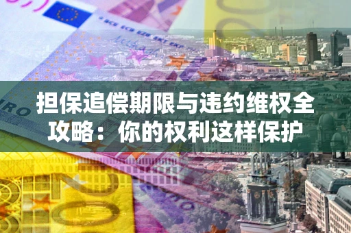 北京担保追偿期限与违约维权全攻略：你的权利这样保护
