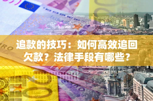 北京追款的技巧：如何高效追回欠款？法律手段有哪些？