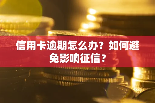 北京信用卡逾期怎么办？如何避免影响征信？