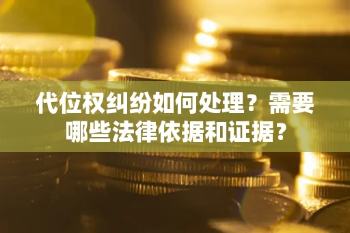北京代位权纠纷如何处理？需要哪些法律依据和证据？