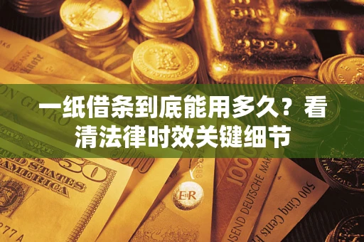 北京一纸借条到底能用多久？看清法律时效关键细节