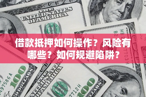 北京借款抵押如何操作?风险有哪些?如何规避陷阱? 北京借款抵押如何操作?风险有哪些?如何规避陷阱?