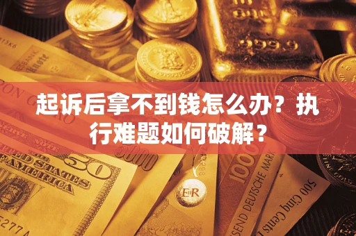 北京起诉后拿不到钱怎么办?执行难题如何破解? 北京起诉后拿不到钱怎么办?执行难题如何破解?