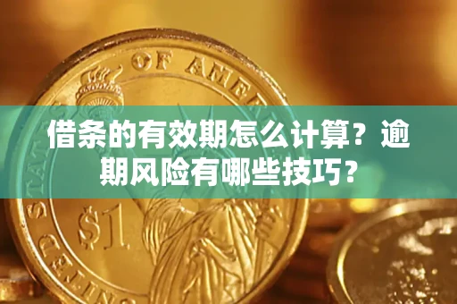 北京借条的有效期怎么计算？逾期风险有哪些技巧？