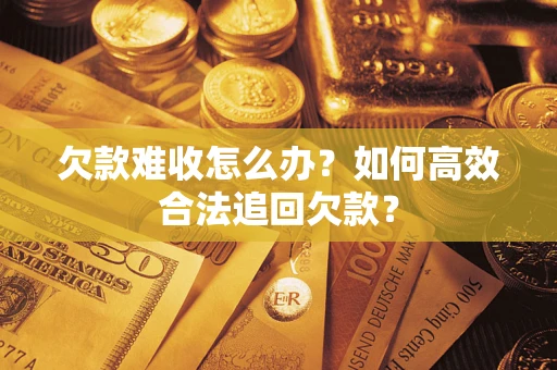 北京欠款难收怎么办？如何高效合法追回欠款？
