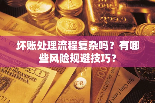 北京坏账处理流程复杂吗？有哪些风险规避技巧？