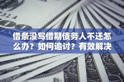 北京借条没写借期债务人不还怎么办？如何追讨？有效解决方案！