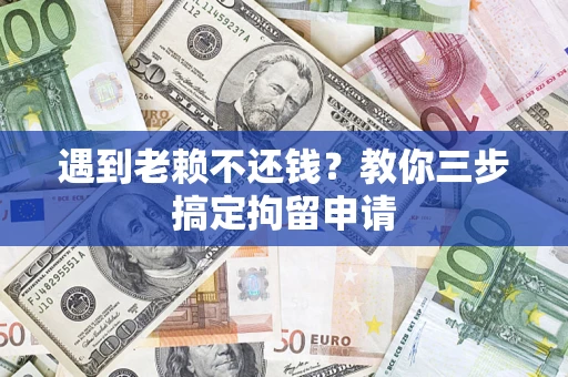 北京遇到老赖不还钱？教你三步搞定拘留申请