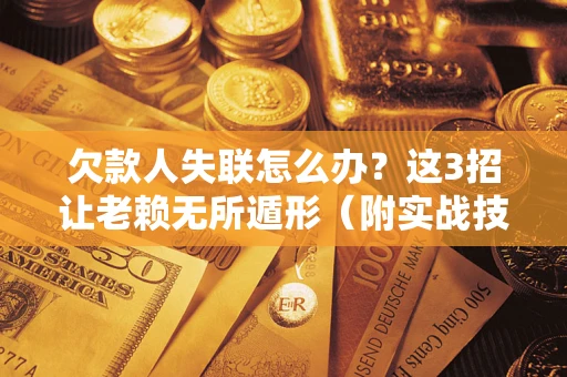 北京欠款人失联怎么办？这3招让老赖无所遁形（附实战技巧）