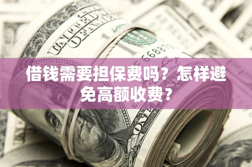 北京借钱需要担保费吗？怎样避免高额收费？
