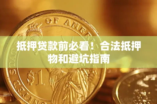 北京抵押贷款前必看！合法抵押物和避坑指南