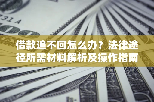 北京借款追不回怎么办?法律途径所需材料解析及操作指南 北京借款追不回怎么办?法律途径所需材料解析及操作指南