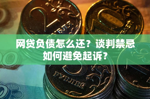 北京网贷负债怎么还？谈判禁忌如何避免起诉？