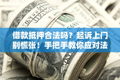 北京借款抵押合法吗？起诉上门别慌张！手把手教你应对法律程序