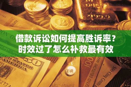 北京借款诉讼如何提高胜诉率？时效过了怎么补救最有效