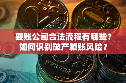 北京要账公司合法流程有哪些？如何识别破产赖账风险？