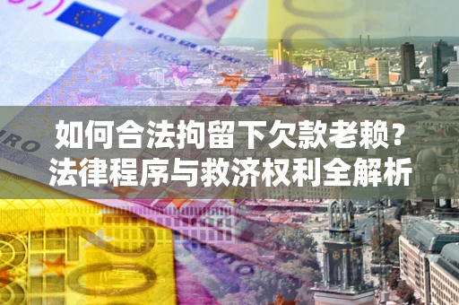北京如何合法拘留下欠款老赖？法律程序与救济权利全解析