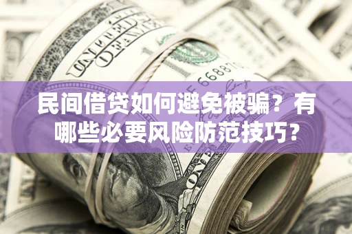 北京民间借贷如何避免被骗？有哪些必要风险防范技巧？