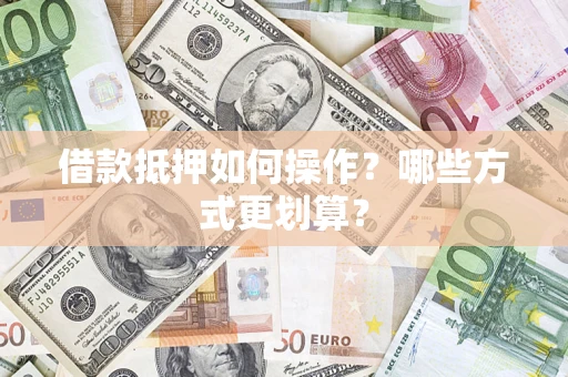 北京借款抵押如何操作？哪些方式更划算？