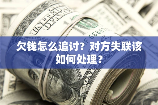 北京欠钱怎么追讨？对方失联该如何处理？
