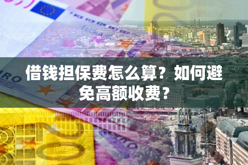 北京借钱担保费怎么算？如何避免高额收费？