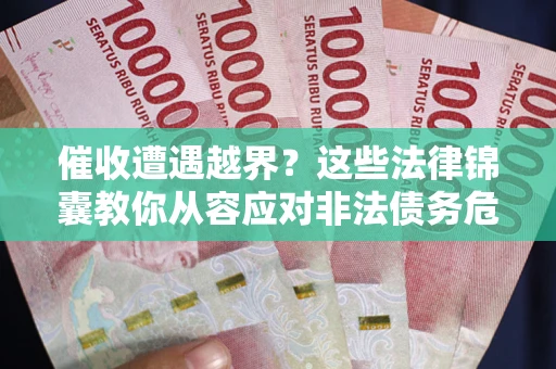 北京催收遭遇越界？这些法律锦囊教你从容应对非法债务危机
