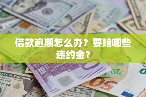 北京借款逾期怎么办？要赔哪些违约金？