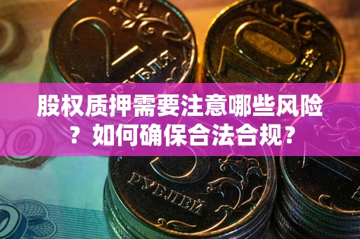 北京股权质押需要注意哪些风险？如何确保合法合规？