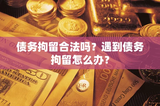 北京债务拘留合法吗？遇到债务拘留怎么办？